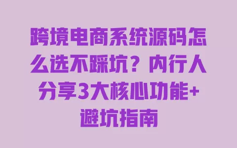 跨境电商系统源码怎么选不踩坑？内行人分享3大核心功能+避坑指南