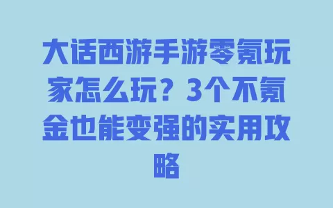 大话西游手游零氪玩家怎么玩？3个不氪金也能变强的实用攻略