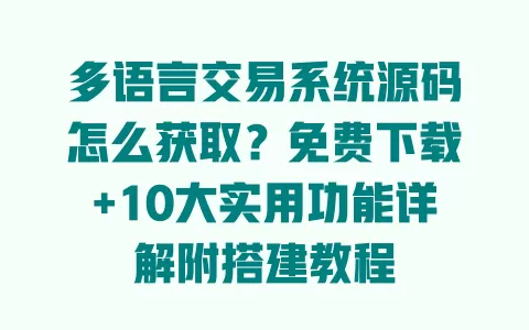 多语言交易系统源码怎么获取？免费下载+10大实用功能详解附搭建教程