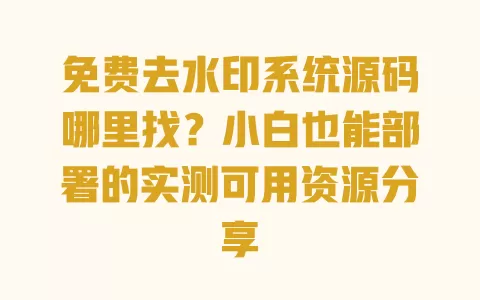 免费去水印系统源码哪里找？小白也能部署的实测可用资源分享