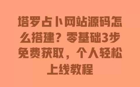 塔罗占卜网站源码怎么搭建？零基础3步免费获取，个人轻松上线教程