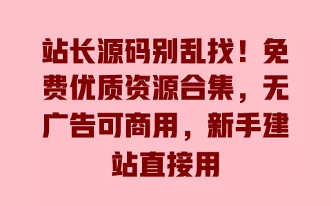 站长源码别乱找！免费优质资源合集，无广告可商用，新手建站直接用