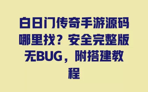 白日门传奇手游源码哪里找？安全完整版无BUG，附搭建教程