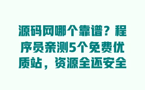 源码网哪个靠谱？程序员亲测5个免费优质站，资源全还安全