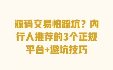 源码交易怕踩坑？内行人推荐的3个正规平台+避坑技巧