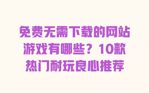 免费无需下载的网站游戏有哪些？10款热门耐玩良心推荐
