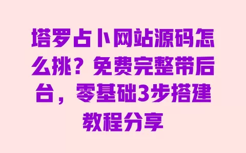 塔罗占卜网站源码怎么挑？免费完整带后台，零基础3步搭建教程分享