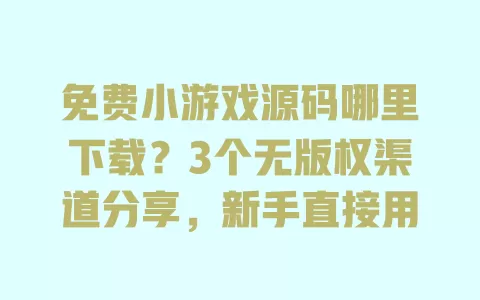 免费小游戏源码哪里下载？3个无版权渠道分享，新手直接用