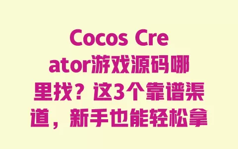 CocosCreator游戏源码哪里找？这3个靠谱渠道，新手也能轻松拿到优质资源