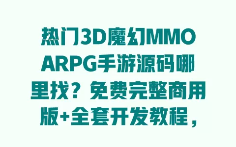 热门3D魔幻MMOARPG手游源码哪里找？免费完整商用版+全套开发教程，新手秒上手