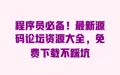 程序员必备！最新源码论坛资源大全，免费下载不踩坑