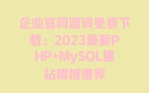 企业官网源码免费下载：2023最新PHP+MySQL建站模板推荐