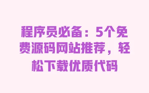 程序员必备：5个免费源码网站推荐，轻松下载优质代码