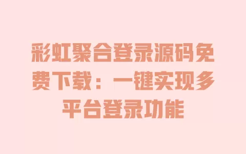 彩虹聚合登录源码免费下载：一键实现多平台登录功能