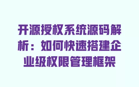 开源授权系统源码解析：如何快速搭建企业级权限管理框架