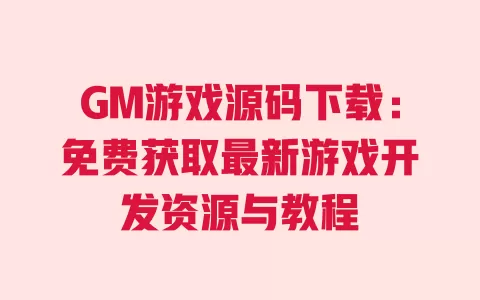 GM游戏源码下载：免费获取最新游戏开发资源与教程