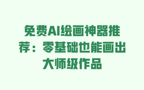 免费AI绘画神器推荐：零基础也能画出大师级作品