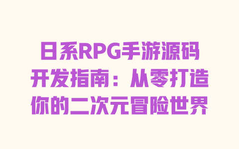 日系RPG手游源码开发指南：从零打造你的二次元冒险世界