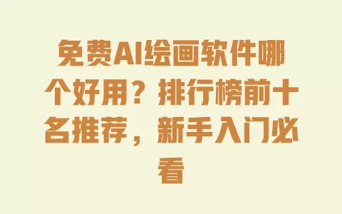 免费AI绘画软件哪个好用？排行榜前十名推荐，新手入门必看