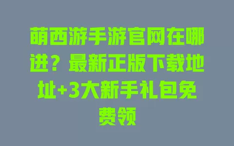 萌西游手游官网在哪进？最新正版下载地址+3大新手礼包免费领