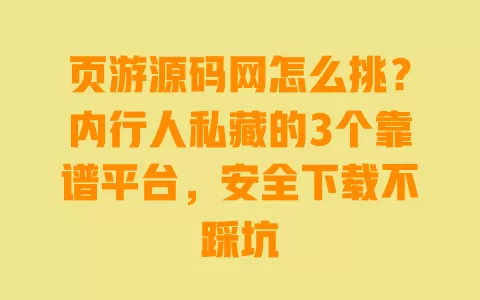 页游源码网怎么挑？内行人私藏的3个靠谱平台，安全下载不踩坑