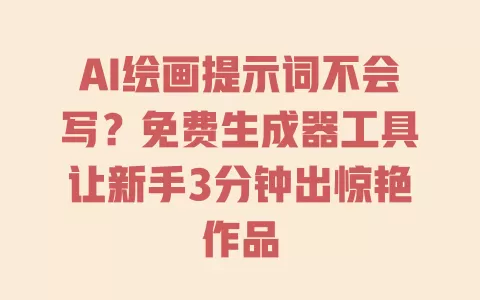 AI绘画提示词不会写？免费生成器工具让新手3分钟出惊艳作品