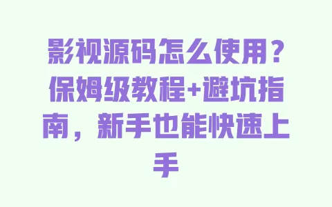 影视源码怎么使用？保姆级教程+避坑指南，新手也能快速上手