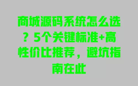 商城源码系统怎么选?5个关键标准+高性价比推荐,避坑指南在此
