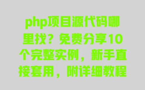 php项目源代码哪里找？免费分享10个完整实例，新手直接套用，附详细教程+数据库