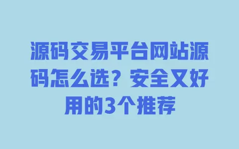 源码交易平台网站源码怎么选？安全又好用的3个推荐