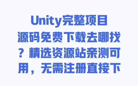 Unity完整项目源码免费下载去哪找？精选资源站亲测可用，无需注册直接下