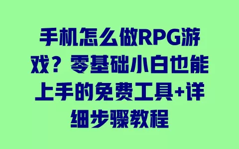手机怎么做RPG游戏？零基础小白也能上手的免费工具+详细步骤教程