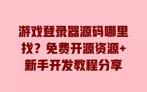游戏登录器源码哪里找？免费开源资源+新手开发教程分享