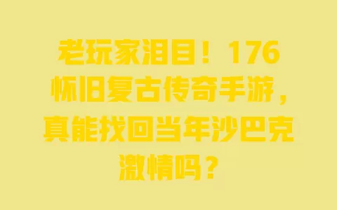 老玩家泪目！176怀旧复古传奇手游，真能找回当年沙巴克激情吗？