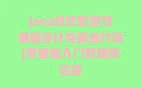 Java贪吃蛇游戏课程设计完整源代码|零基础入门教程附注释