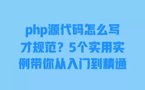 php源代码怎么写才规范？5个实用实例带你从入门到精通