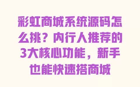 彩虹商城系统源码怎么挑？内行人推荐的3大核心功能，新手也能快速搭商城