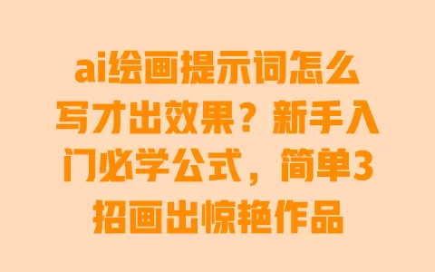 ai绘画提示词怎么写才出效果？新手入门必学公式，简单3招画出惊艳作品