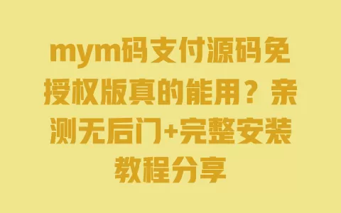mym码支付源码免授权版真的能用？亲测无后门+完整安装教程分享