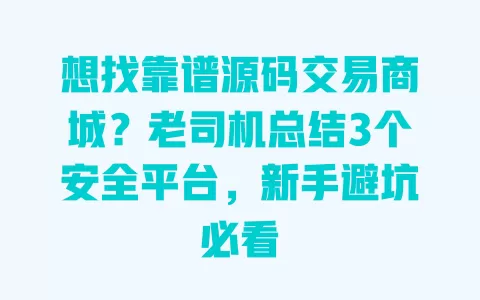想找靠谱源码交易商城？老司机总结3个安全平台，新手避坑必看