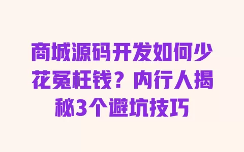 商城源码开发如何少花冤枉钱？内行人揭秘3个避坑技巧