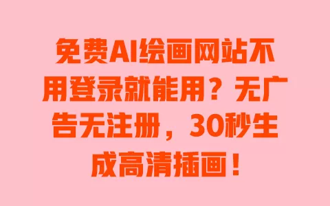 免费AI绘画网站不用登录就能用？无广告无注册，30秒生成高清插画！