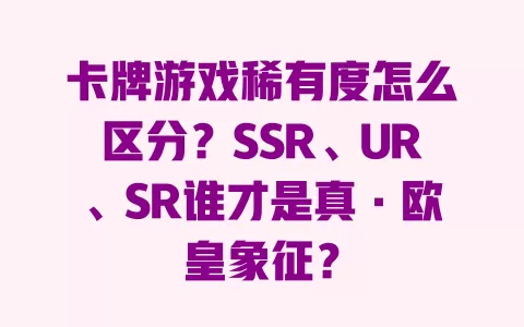 卡牌游戏稀有度怎么区分？SSR、UR、SR谁才是真·欧皇象征？