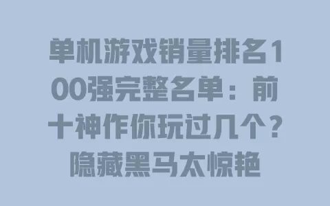 单机游戏销量排名100强完整名单：前十神作你玩过几个？隐藏黑马太惊艳
