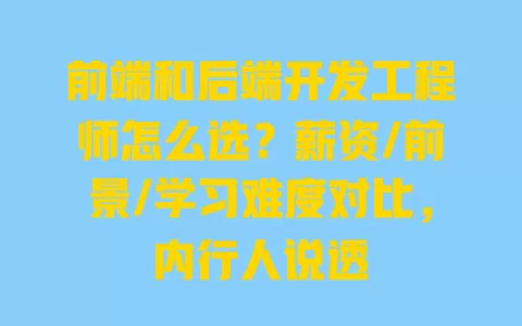 前端和后端开发工程师怎么选？薪资/前景/学习难度对比，内行人说透