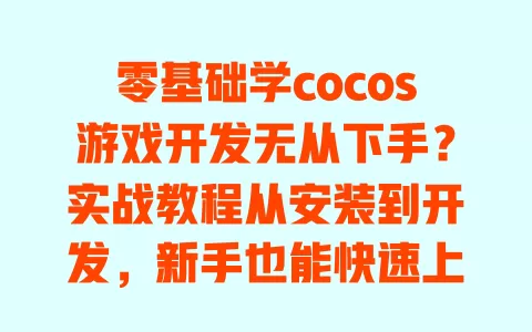 零基础学cocos游戏开发无从下手？实战教程从安装到开发，新手也能快速上手