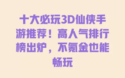 十大必玩3D仙侠手游推荐！高人气排行榜出炉，不氪金也能畅玩
