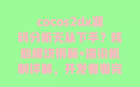 cocos2dx源码分析无从下手？核心模块拆解+渲染机制详解，开发者看完就懂