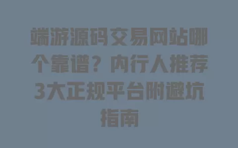 端游源码交易网站哪个靠谱？内行人推荐3大正规平台附避坑指南