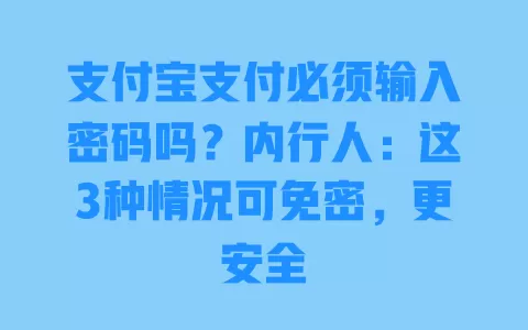 支付宝支付必须输入密码吗？内行人：这3种情况可免密，更安全